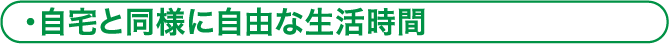 自宅と同様に自由な生活時間