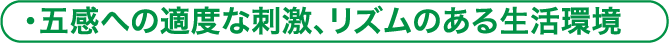 五感への適度な刺激、リズムのある生活環境