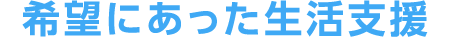 希望にあった生活支援