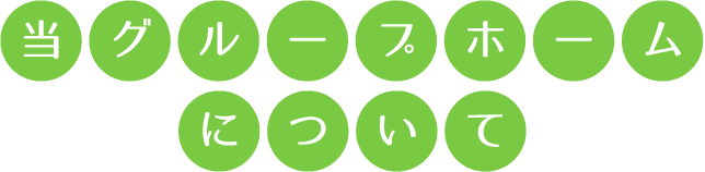 当グループホームについて